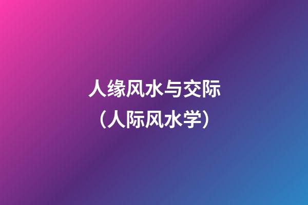 人缘风水与交际（人际风水学）