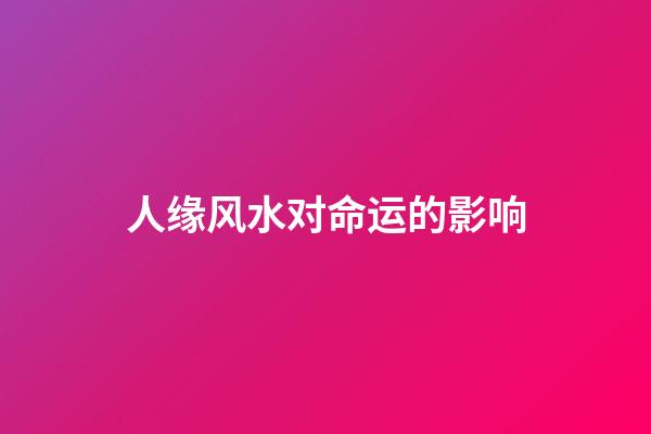 人缘风水对命运的影响