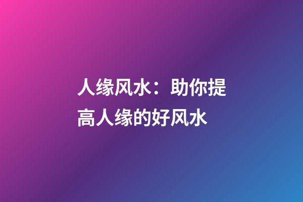 人缘风水：助你提高人缘的好风水