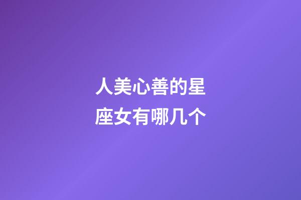 人美心善的星座女有哪几个-第1张-星座运势-玄机派