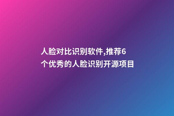 人脸对比识别软件,推荐6个优秀的人脸识别开源项目-第1张-观点-玄机派