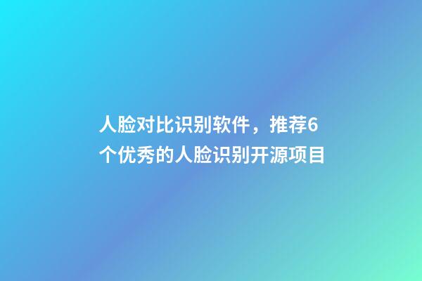 人脸对比识别软件，推荐6个优秀的人脸识别开源项目-第1张-观点-玄机派