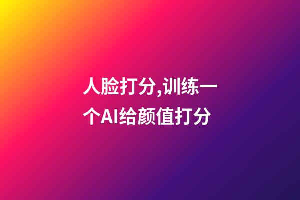 人脸打分,训练一个AI给颜值打分-第1张-观点-玄机派