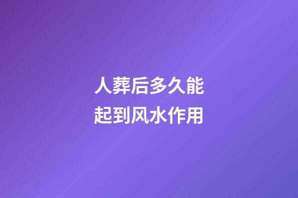 人葬后多久能起到风水作用