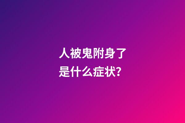 人被鬼附身了是什么症状？