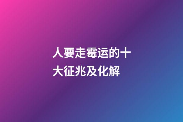 人要走霉运的十大征兆及化解