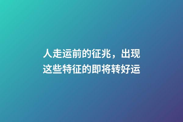 人走运前的征兆，出现这些特征的即将转好运
