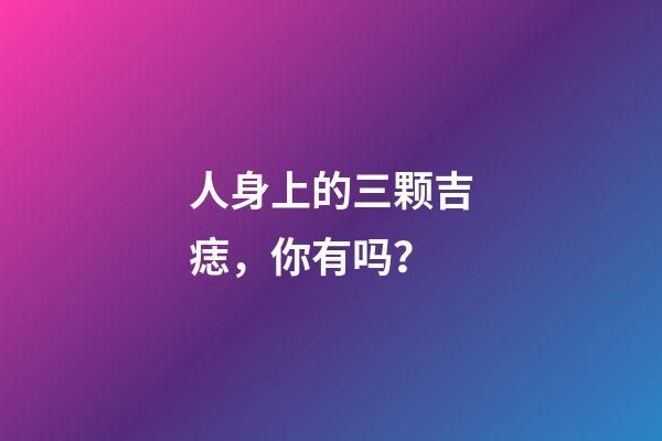 人身上的三颗吉痣，你有吗？