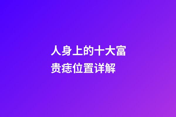 人身上的十大富贵痣位置详解