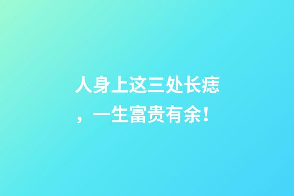 人身上这三处长痣，一生富贵有余！