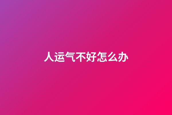 人运气不好怎么办