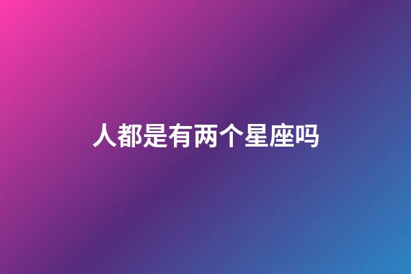 人都是有两个星座吗-第1张-星座运势-玄机派