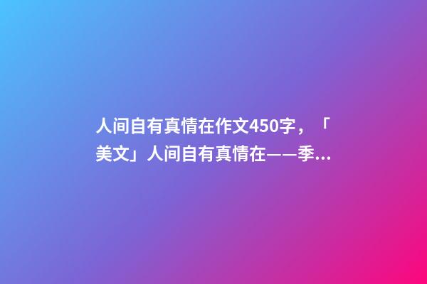人间自有真情在作文450字，「美文」人间自有真情在——季羡林-第1张-观点-玄机派