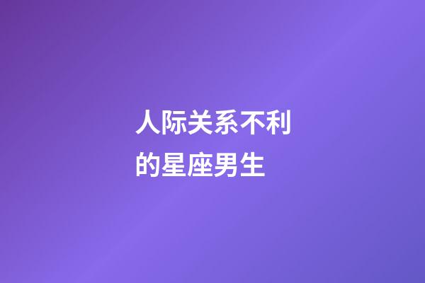 人际关系不利的星座男生