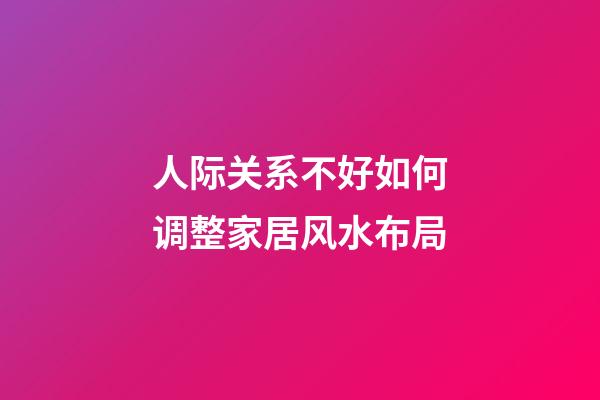 人际关系不好如何调整家居风水布局