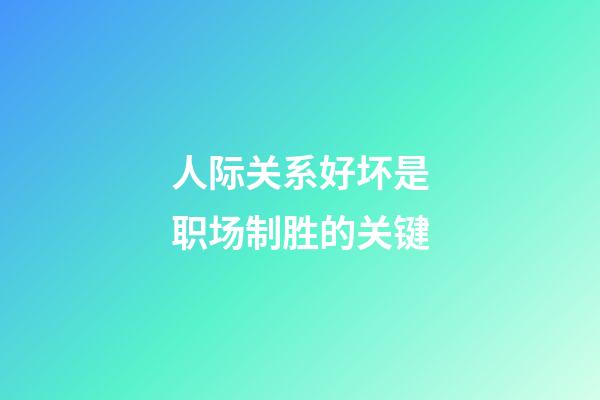 人际关系好坏是职场制胜的关键