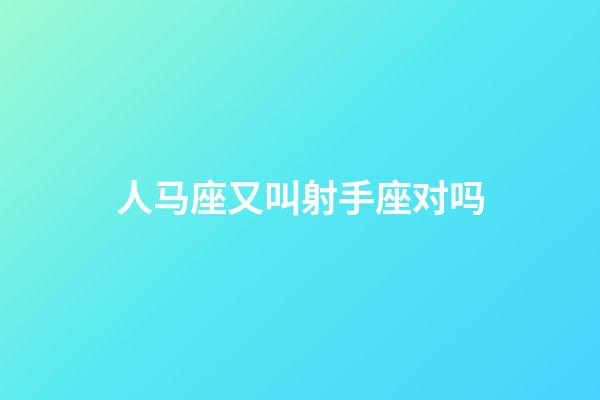 人马座又叫射手座对吗-第1张-星座运势-玄机派