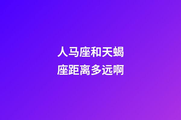 人马座和天蝎座距离多远啊-第1张-星座运势-玄机派