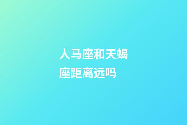 人马座和天蝎座距离远吗-第1张-星座运势-玄机派