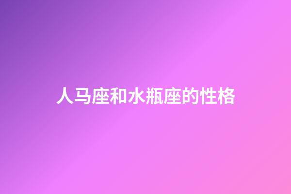 人马座和水瓶座的性格-第1张-星座运势-玄机派