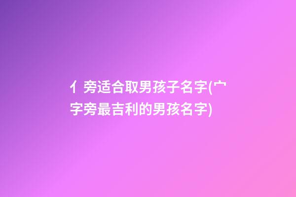 亻旁适合取男孩子名字(宀字旁最吉利的男孩名字)