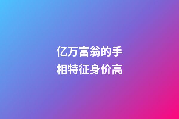 亿万富翁的手相特征身价高