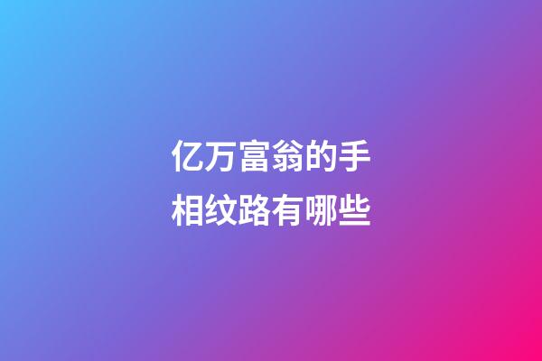 亿万富翁的手相纹路有哪些
