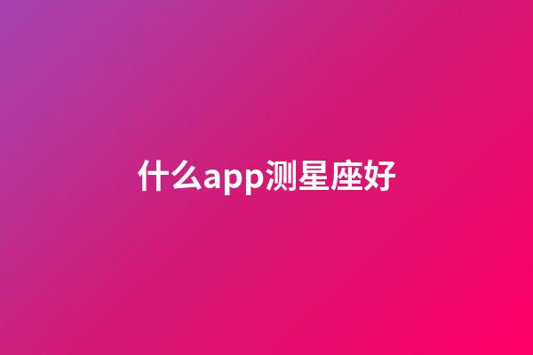什么app测星座好-第1张-星座运势-玄机派