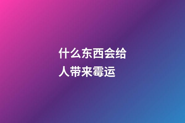 什么东西会给人带来霉运