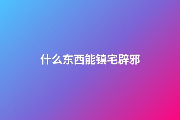 什么东西能镇宅辟邪