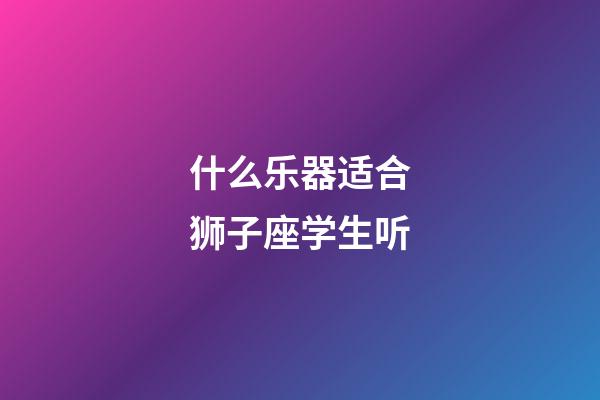 什么乐器适合狮子座学生听-第1张-星座运势-玄机派