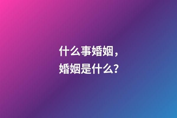 什么事婚姻，婚姻是什么？-第1张-观点-玄机派