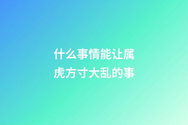 什么事情能让属虎方寸大乱的事