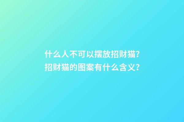 什么人不可以摆放招财猫？招财猫的图案有什么含义？