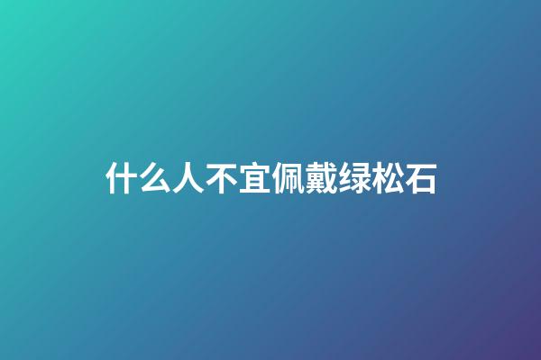 什么人不宜佩戴绿松石