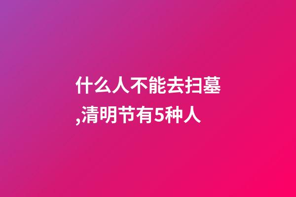 什么人不能去扫墓,清明节有5种人-第1张-观点-玄机派