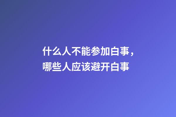 什么人不能参加白事，哪些人应该避开白事