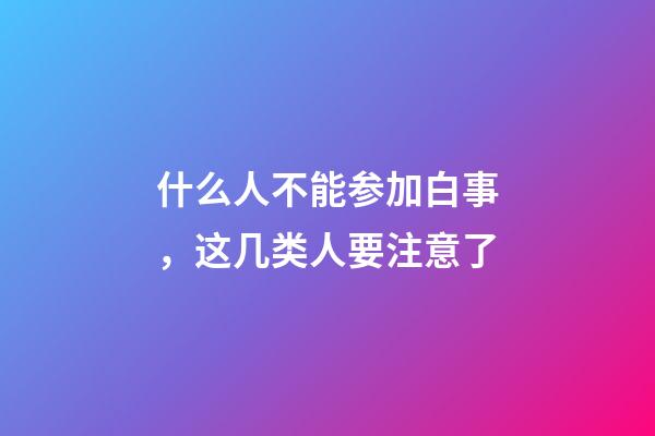 什么人不能参加白事，这几类人要注意了