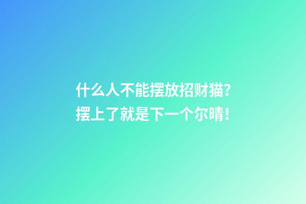 什么人不能摆放招财猫？摆上了就是下一个尔晴！