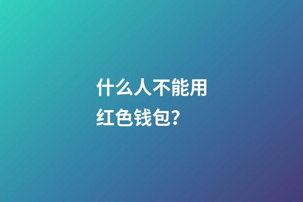 什么人不能用红色钱包？
