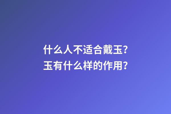 什么人不适合戴玉？玉有什么样的作用？