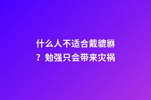 什么人不适合戴貔貅？勉强只会带来灾祸