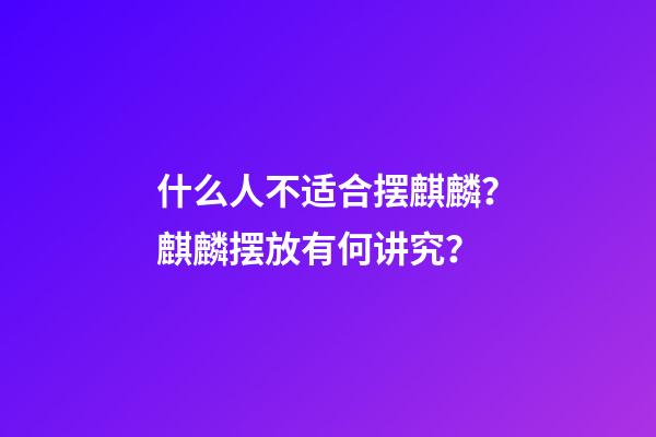 什么人不适合摆麒麟？麒麟摆放有何讲究？