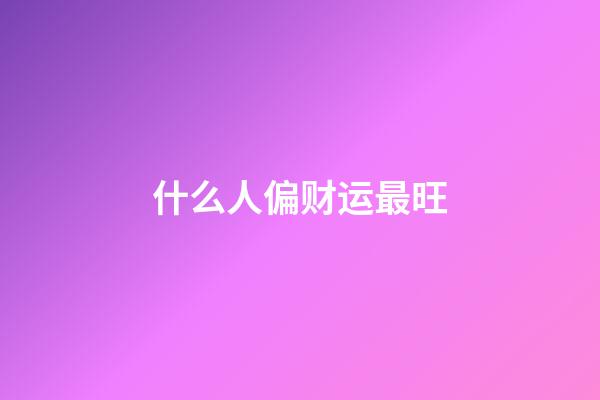 什么人偏财运最旺