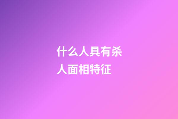 什么人具有杀人面相特征