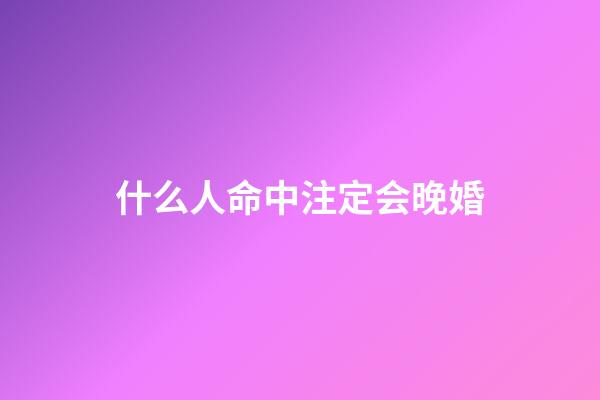 什么人命中注定会晚婚?