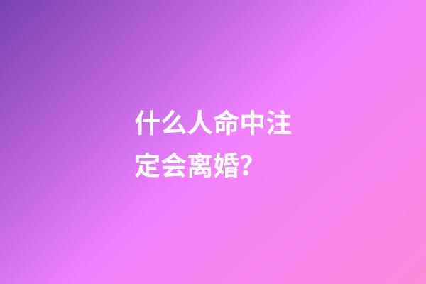 什么人命中注定会离婚？