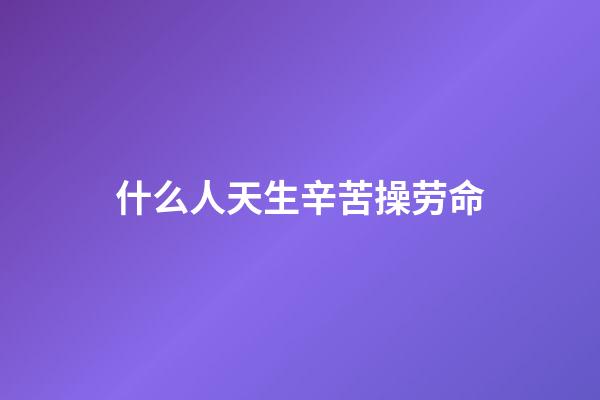 什么人天生辛苦操劳命