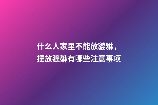 什么人家里不能放貔貅，摆放貔貅有哪些注意事项