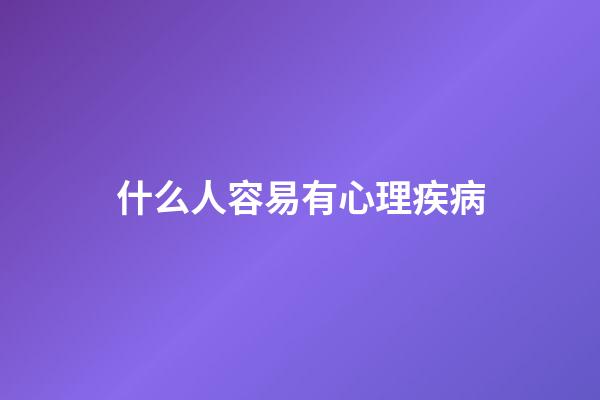 什么人容易有心理疾病
